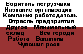 Водитель погрузчика › Название организации ­ Компания-работодатель › Отрасль предприятия ­ Другое › Минимальный оклад ­ 1 - Все города Работа » Вакансии   . Чувашия респ.